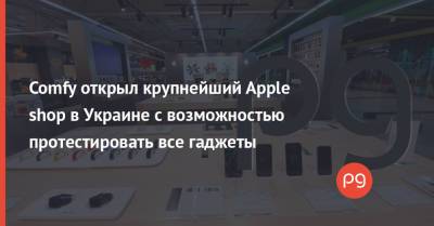 Comfy открыл крупнейший Apple shop в Украине с возможностью протестировать все гаджеты