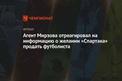 Агент Мирзова отреагировал на информацию о желании «Спартака» продать футболиста