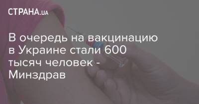 В очередь на вакцинацию в Украине стали 600 тысяч человек - Минздрав