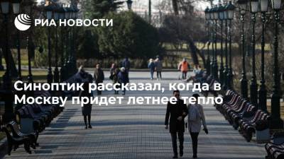 Синоптик рассказал, когда в Москву придет летнее тепло