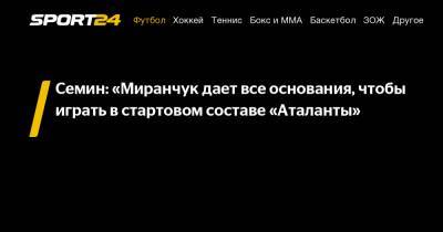 Семин: "Миранчук дает все основания, чтобы играть в стартовом составе "Аталанты"