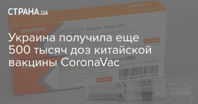 Украина получила еще 500 тысяч доз китайской вакцины CoronaVac