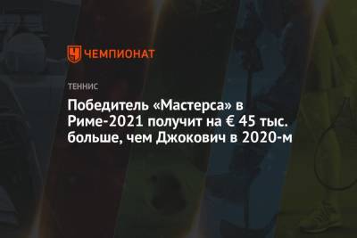 Победитель «Мастерса» в Риме-2021 получит на € 45 тыс. больше, чем Джокович в 2020-м
