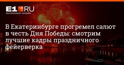 В Екатеринбурге прогремел салют в честь Дня Победы: смотрим лучшие кадры праздничного фейерверка