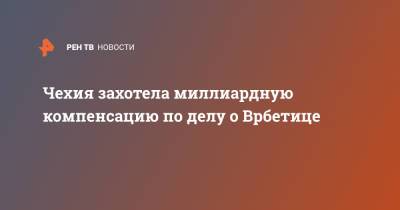 Алена Шиллерова - Якуб Кулганек - Чехия захотела миллиардную компенсацию по делу о Врбетице - ren.tv - Россия - Чехия - Прага