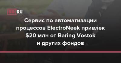 Сервис по автоматизации процессов ElectroNeek привлек $20 млн от Baring Vostok и других фондов