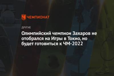 Олимпийский чемпион Захаров не отобрался на Игры в Токио, но будет готовиться к ЧМ-2022