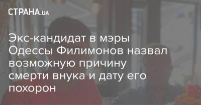Экс-кандидат в мэры Одессы Филимонов назвал возможную причину смерти внука и дату его похорон