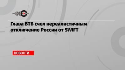 Глава ВТБ счел нереалистичным отключение России от SWIFT