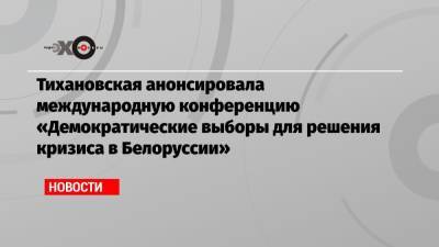 Тихановская анонсировала международную конференцию «Демократические выборы для решения кризиса в Белоруссии»