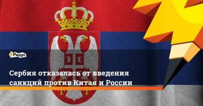 Сербия отказалась от введения санкций против Китая и России
