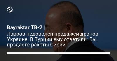 Bayraktar TB-2 | Лавров недоволен продажей дронов Украине. В Турции ему ответили: Вы продаете ракеты Сирии