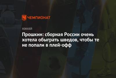 Прошкин: сборная России очень хотела обыграть шведов, чтобы те не попали в плей-офф