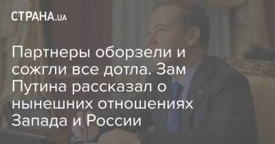 Партнеры оборзели и сожгли все дотла. Зам Путина рассказал о нынешних отношениях Запада и России