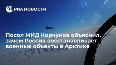 Посол МИД Корчунов объяснил, зачем Россия восстанавливает военные объекты в Арктике