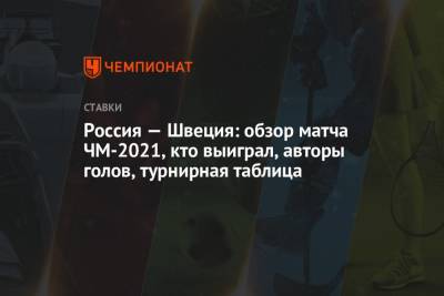 Россия — Швеция: обзор матча ЧМ-2021, кто выиграл, авторы голов, турнирная таблица