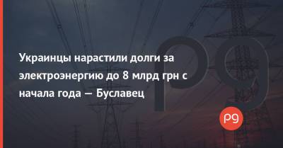 Украинцы нарастили долги за электроэнергию до 8 млрд грн с начала года — Буславец