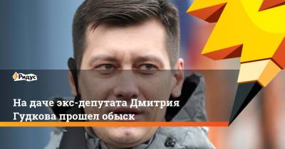 На даче экс-депутата Дмитрия Гудкова прошел обыск