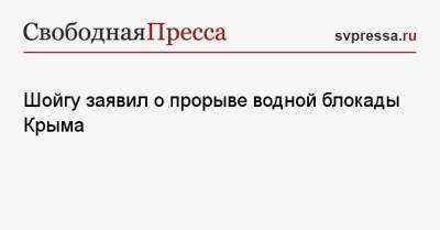 Шойгу заявил о прорыве водной блокады Крыма