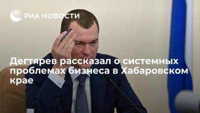 Дегтярев рассказал о системных проблемах бизнеса в Хабаровском крае
