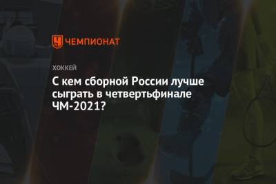 С кем сборной России лучше сыграть в четвертьфинале ЧМ-2021?