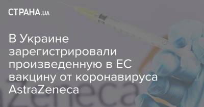 В Украине зарегистрировали произведенную в ЕС вакцину от коронавируса AstraZeneca