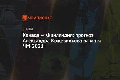 Канада — Финляндия: прогноз Александра Кожевникова на матч ЧМ-2021