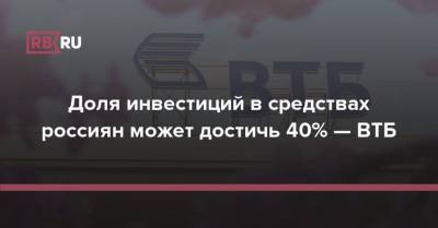 Доля инвестиций в средствах россиян может достичь 40% — ВТБ