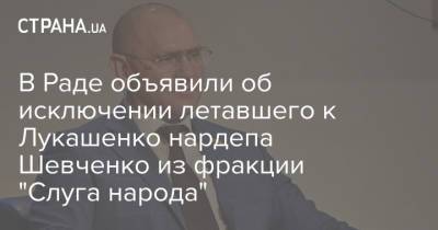 В Раде объявили об исключении летавшего к Лукашенко нардепа Шевченко из фракции "Слуга народа"