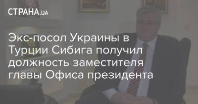 Экс-посол Украины в Турции Сибига получил должность заместителя главы Офиса президента