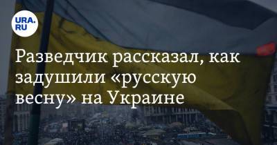Разведчик рассказал, как задушили «русскую весну» на Украине