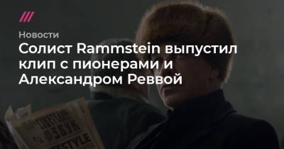 Солист Rammstein выпустил клип с пионерами и Александром Реввой