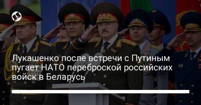 Лукашенко после встречи с Путиным пугает НАТО переброской российских войск в Беларусь