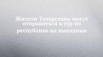 Жители Татарстана могут отправиться в тур по республике на выходные