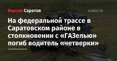 На федеральной трассе в Саратовском районе в столкновении с «ГАЗелью» погиб водитель «четверки»