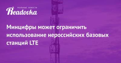 Минцифры может ограничить использование нероссийских базовых станций LTE