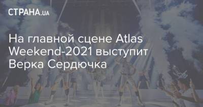 На главной сцене Atlas Weekend-2021 выступит Верка Сердючка