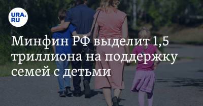 Минфин РФ выделит 1,5 триллиона на поддержку семей с детьми