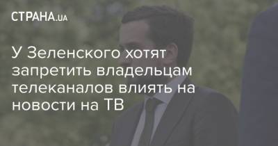 У Зеленского хотят запретить владельцам телеканалов влиять на новости на ТВ