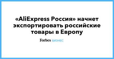 «AliExpress Россия» начнет экспортировать российские товары в Европу