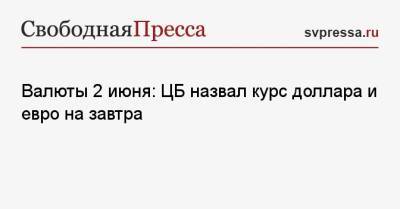 Валюты 2 июня: ЦБ назвал курс доллара и евро на завтра