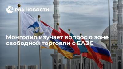 Монголия изучает вопрос о зоне свободной торговли с ЕАЭС