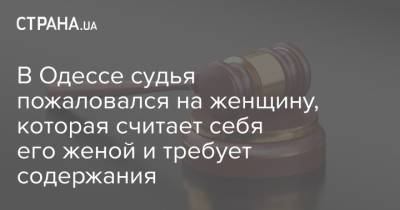 В Одессе судья пожаловался на женщину, которая считает себя его женой и требует содержания
