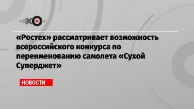 «Ростех» рассматривает возможность всероссийского конкурса по переименованию самолета «Сухой Суперджет»