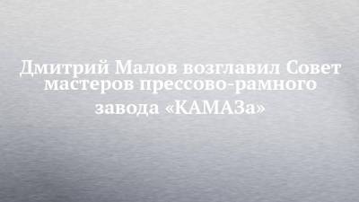 Дмитрий Малов возглавил Совет мастеров прессово-рамного завода «КАМАЗа»