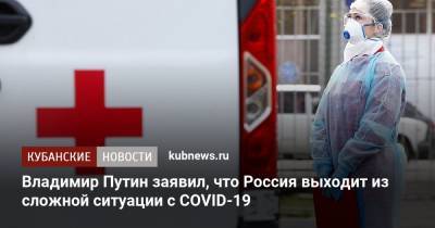 Владимир Путин заявил, что Россия выходит из сложной ситуации с COVID-19