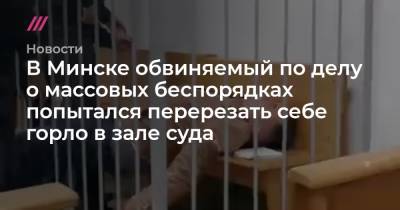 В Минске обвиняемый по делу о массовых беспорядках попытался перерезать себе горло в зале суда
