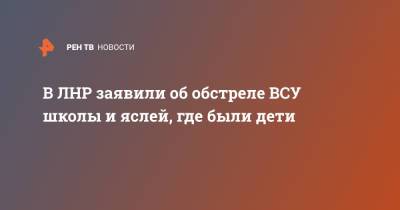Ольга Кобцева - В ЛНР заявили об обстреле ВСУ школы и яслей, где были дети - ren.tv - ЛНР