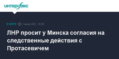ЛНР просит у Минска согласия на следственные действия с Протасевичем