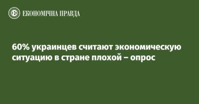 60% украинцев считают экономическую ситуацию в стране плохой – опрос